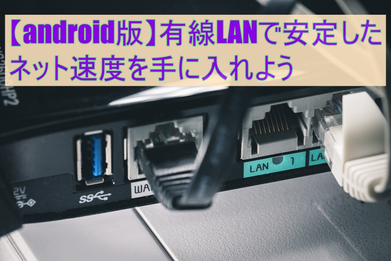【アンドロイド版】有線ラン(LAN)で安定したネット速度を手に入れよう