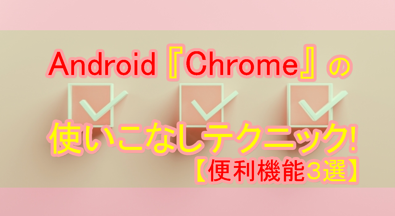 Android『Chrome』の使いこなしテクニック!【便利機能3選】