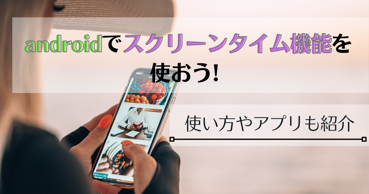 【android】でスクリーンタイム機能を使おう!使い方やアプリも紹介