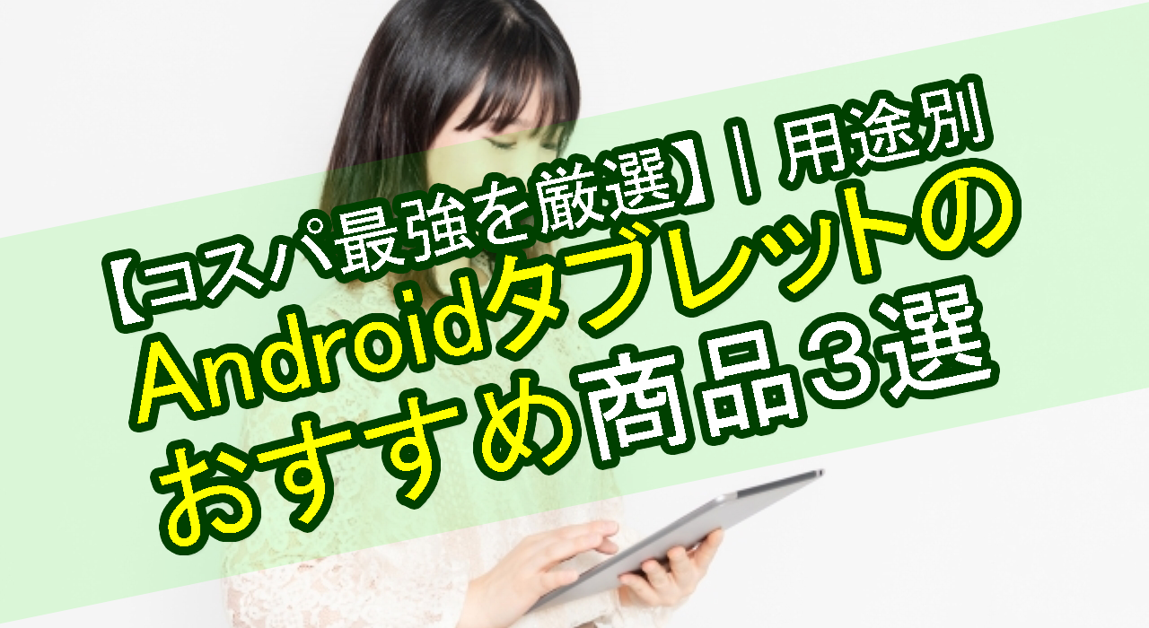 【コスパ最強を厳選】Androidタブレットのおすすめ商品3選｜用途別