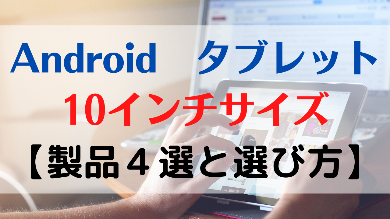 androidタブレット10インチ向いている人【おすすめ４選と選び方】
