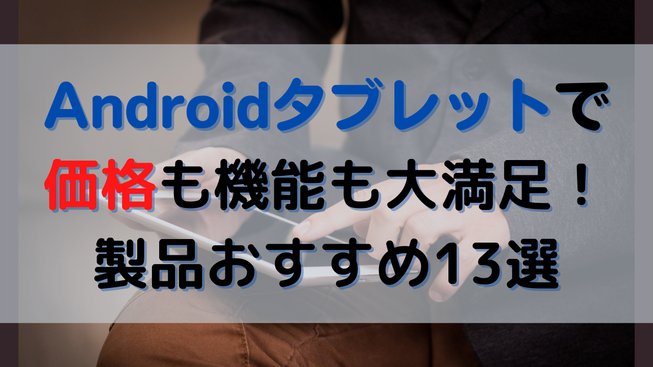Androidタブレット13選!メーカーごとに価格込みで紹介!