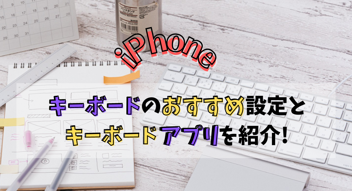 【iPhone】キーボードのおすすめ設定とキーボードアプリを紹介!