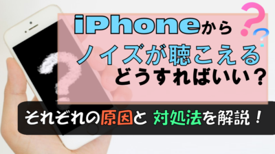 iPhoneからノイズが!考えられる原因と対処法を解説します