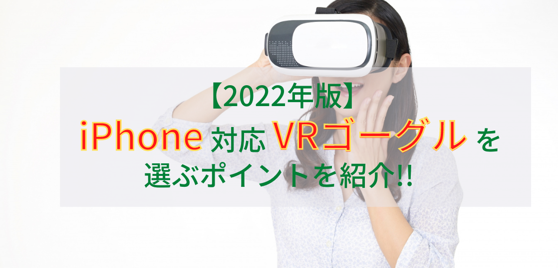 【最新版】iPhone対応VRゴーグルを選ぶポイントを紹介!!