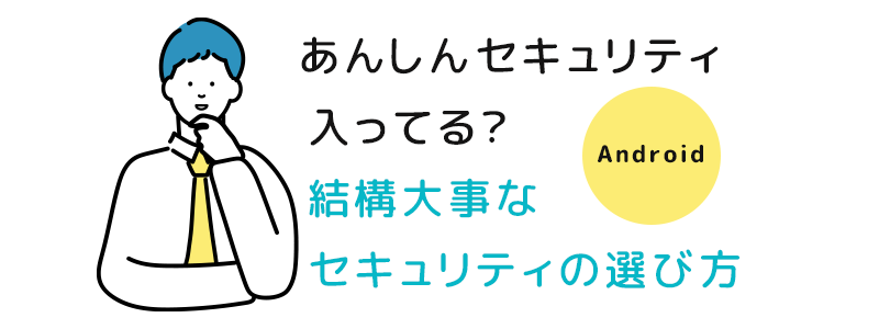 androidあんしんセキュリティ入ってる？結構大事なセキュリティの選び方