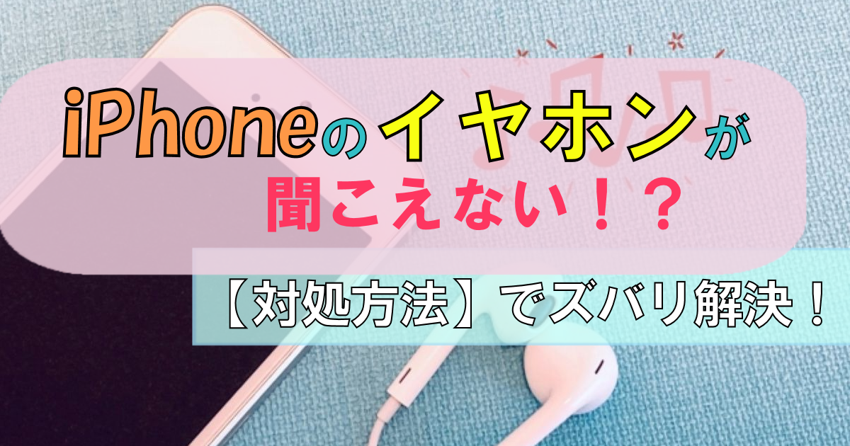 iPhone【イヤホンが聞こえない】ときは?|対処方法でズバリ解決!