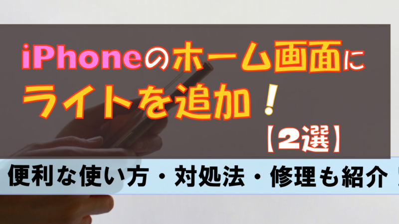 iPhoneのライトをホーム画面に追加するには?ライトの修理も簡単解説