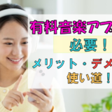 有料音楽アプリは必要!メリット・デメリット・使い道について紹介!