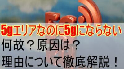 5gエリアなのに5gにならない何故？原因は？理由について徹底解説！