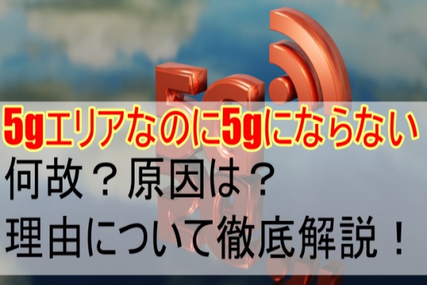 5gエリアなのに5gにならない何故？原因は？理由について徹底解説！