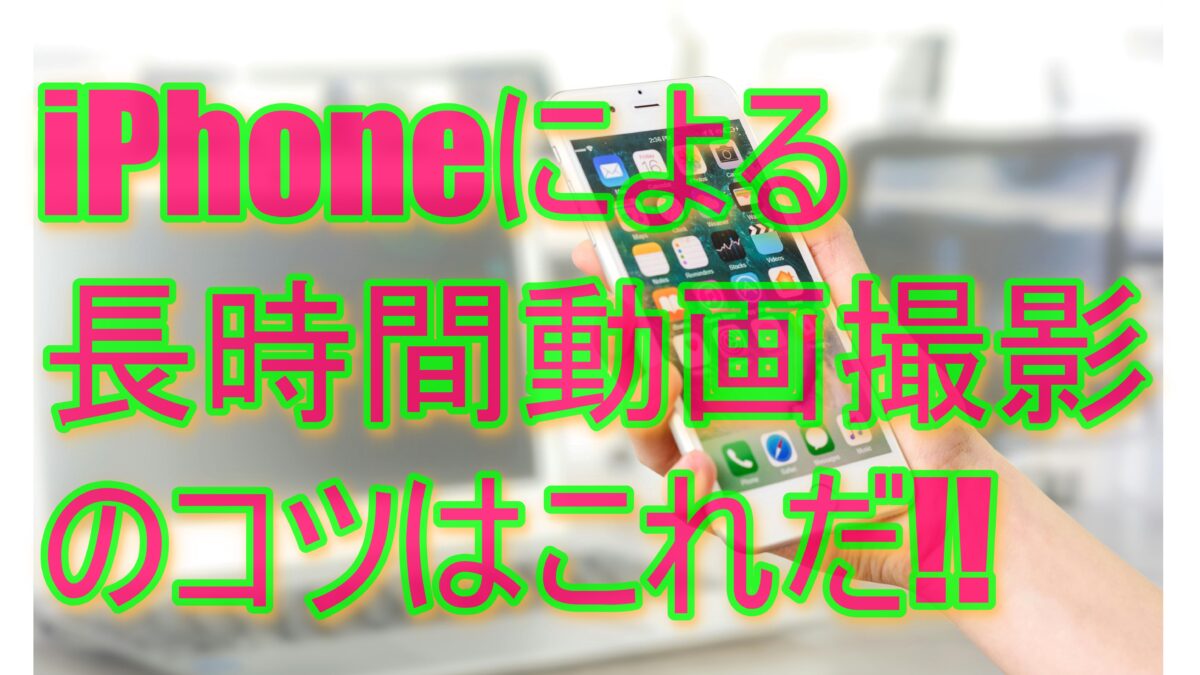 【網羅】効率的!!iPhone長時間動画撮影の手引きとコツ