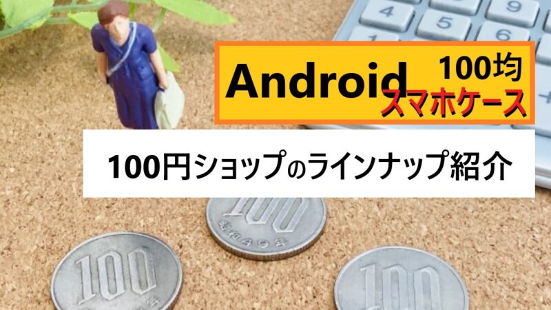 Androidでも使えるスマホケース【100均編】|ラインナップ紹介