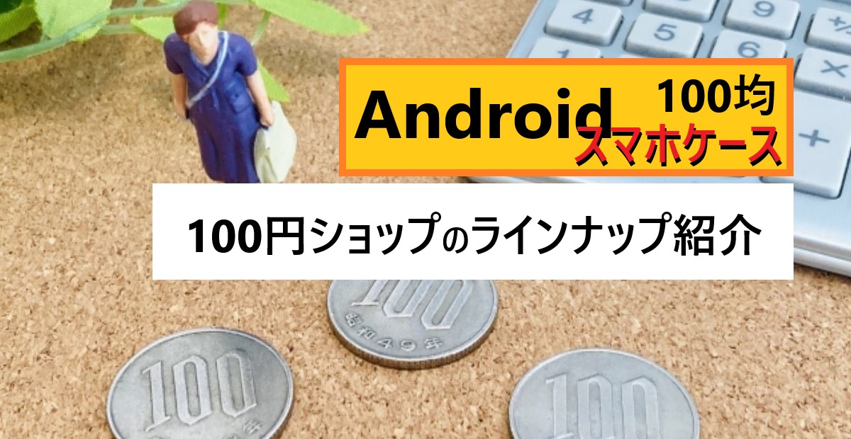 Androidでも使えるスマホケース【100均編】|ラインナップ紹介