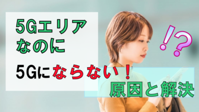 5Gエリアなのに5Gにならない!【なぜ?原因は?】理由と解決について解説