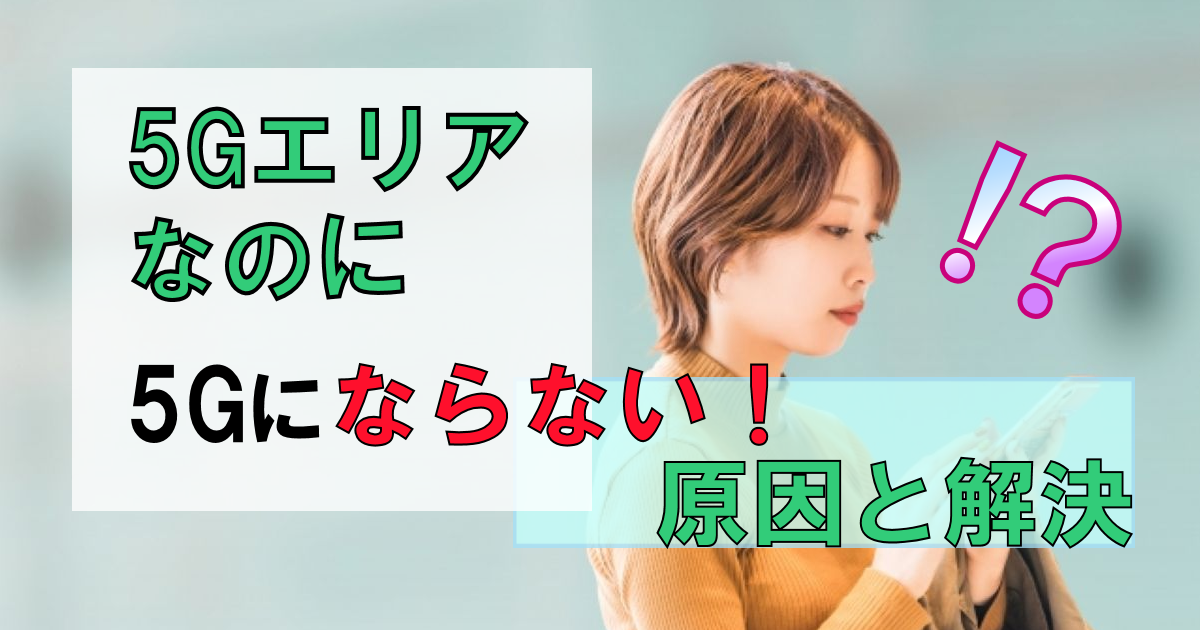 5Gエリアなのに5Gにならない!【なぜ?原因は?】理由と解決について解説
