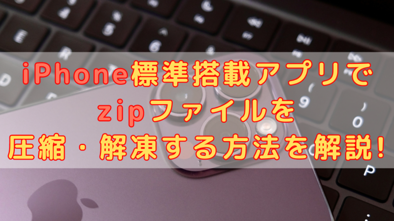 iPhone標準搭載アプリでzipファイルを圧縮・解凍する方法を解説!