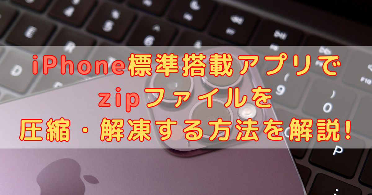 iPhone標準搭載アプリでzipファイルを圧縮・解凍する方法を解説!