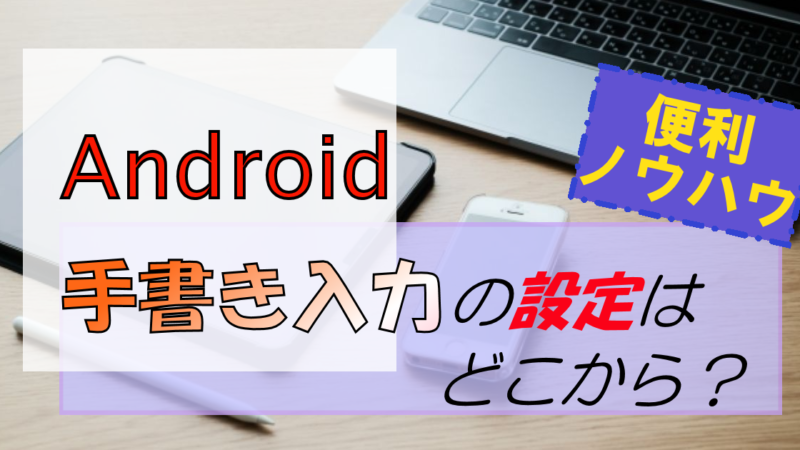Androidスマホの手書き入力設定はどこ?難しい漢字もサクッと入力!