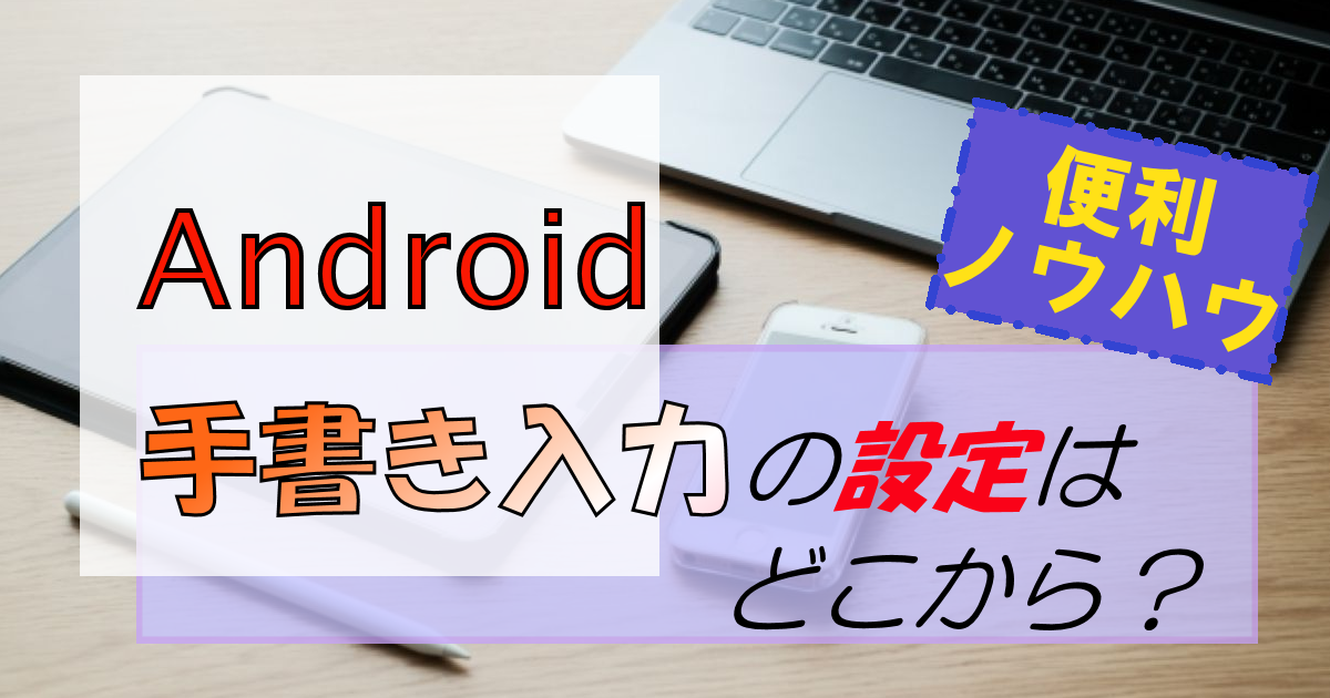 Androidスマホの手書き入力設定はどこ?難しい漢字もサクッと入力!