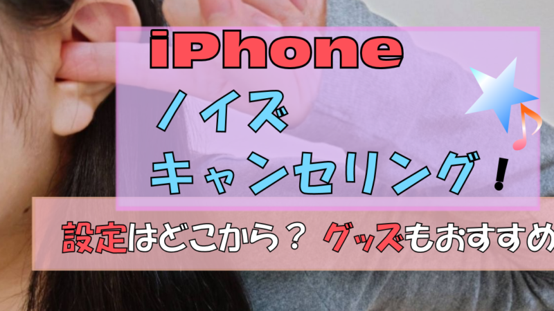 iPhone 「ノイズキャンセリング」のやり方!|設定・グッズ紹介