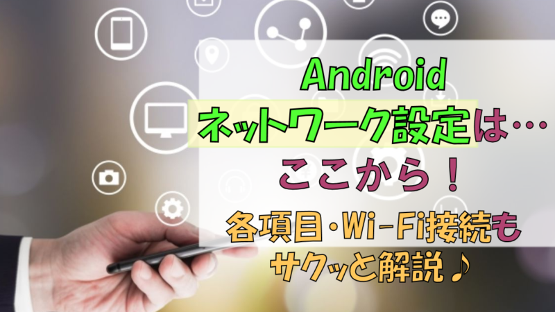 Androidのネットワーク設定はどこから?|各項目・Wi-Fi解説!