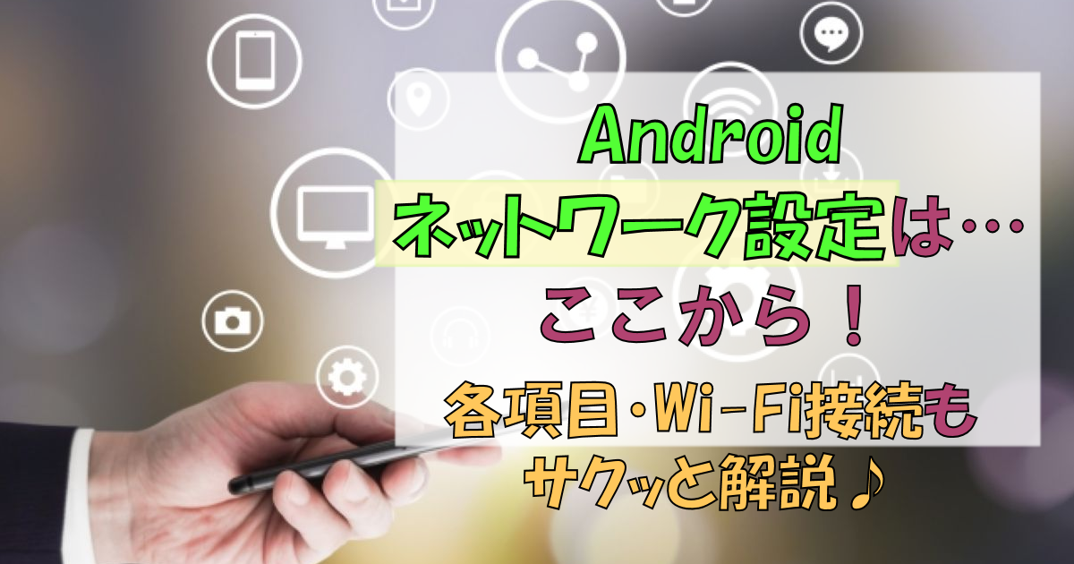 Androidのネットワーク設定はどこから?|各項目・Wi-Fi解説!